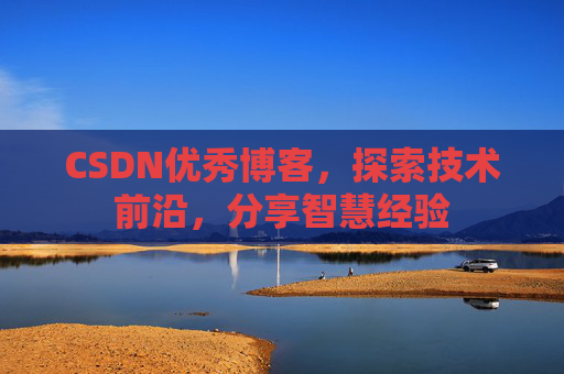 CSDN优秀博客,探索技术前沿,分享智慧经验